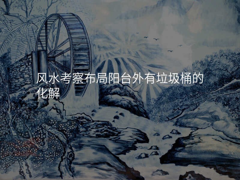风水考察布局阳台外有垃圾桶的化解