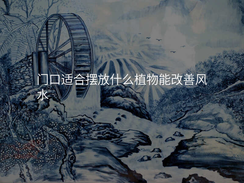 门口适合摆放什么植物能改善风水