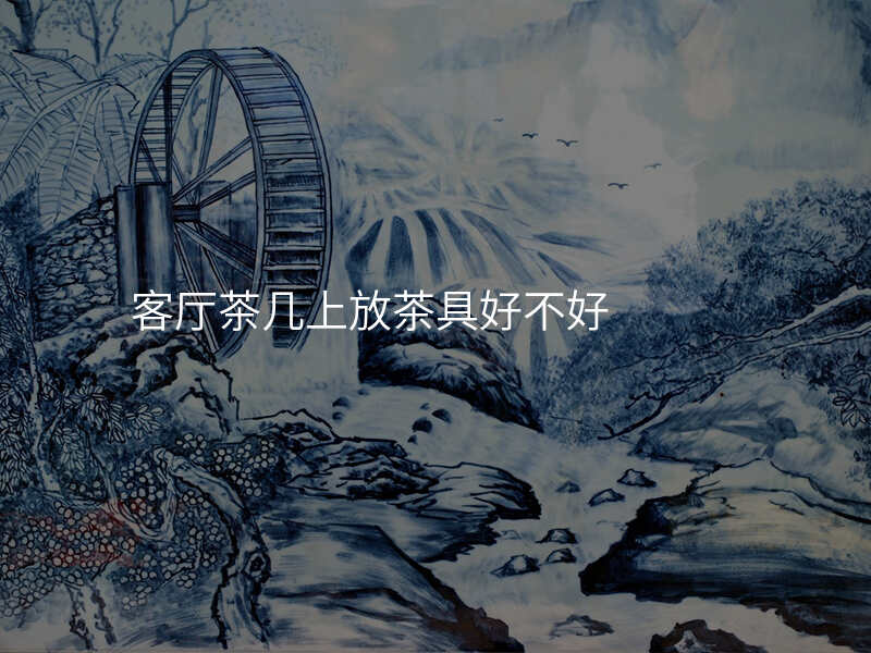 客厅茶几上放茶具好不好