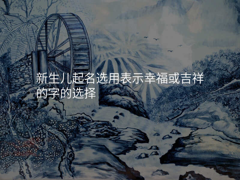 新生儿起名选用表示幸福或吉祥的字的选择