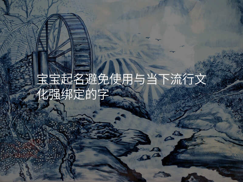 宝宝起名避免使用与当下流行文化强绑定的字