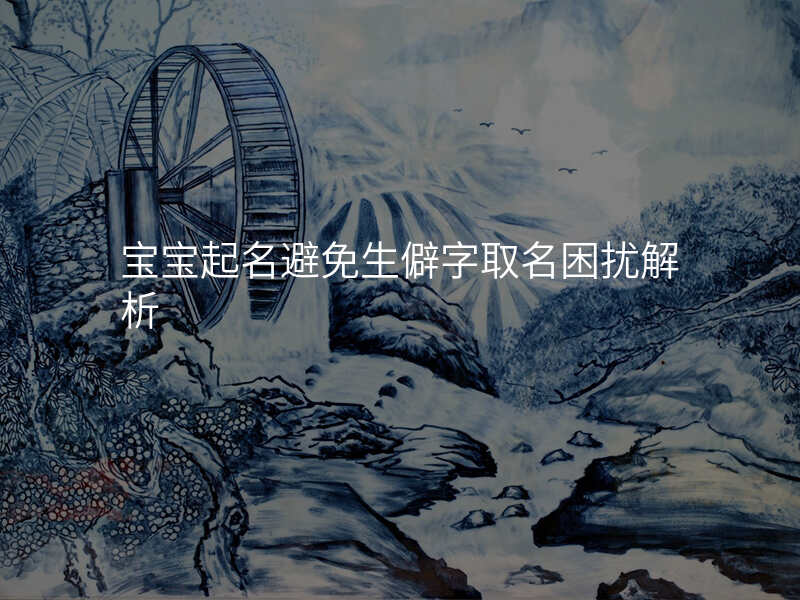 宝宝起名避免生僻字取名困扰解析