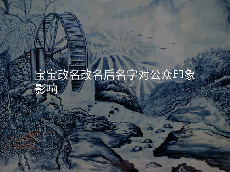 宝宝改名改名后名字对公众印象影响