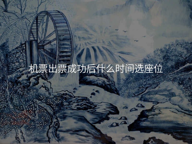 机票出票成功后什么时间选座位