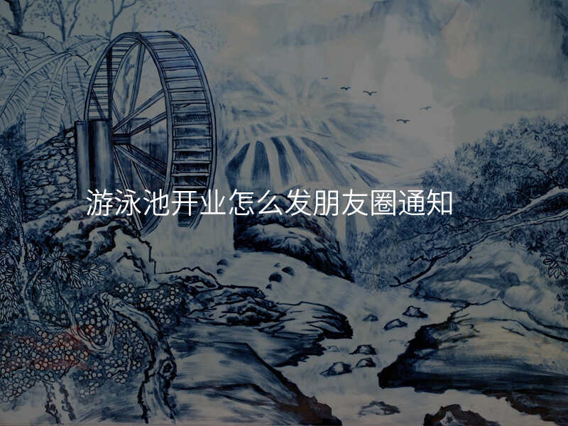 游泳池开业怎么发朋友圈通知