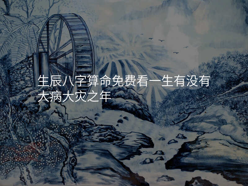 生辰八字算命免费看一生有没有大病大灾之年