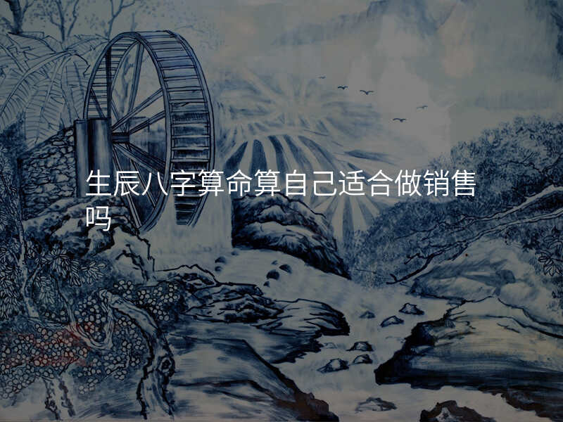 生辰八字算命算自己适合做销售吗