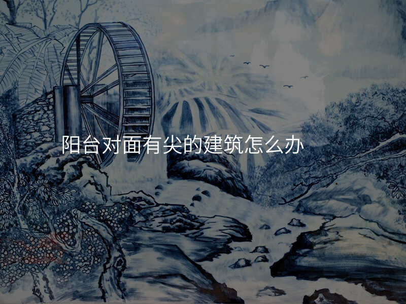 阳台对面有尖的建筑怎么办