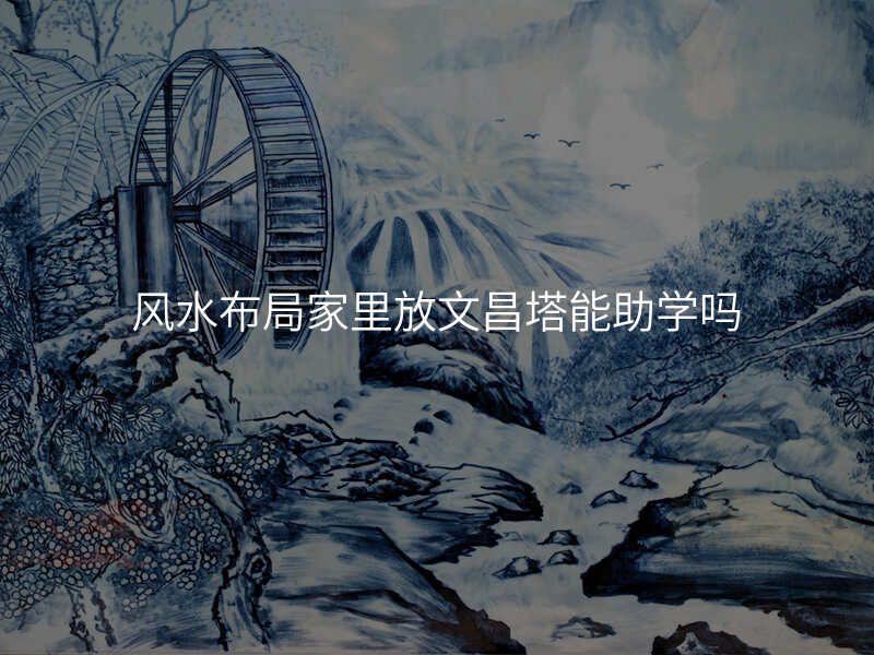 风水布局家里放文昌塔能助学吗