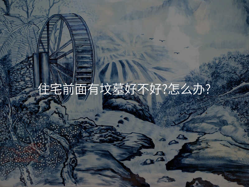 住宅前面有坟墓好不好?怎么办?