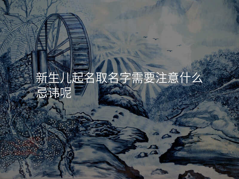 新生儿起名取名字需要注意什么忌讳呢