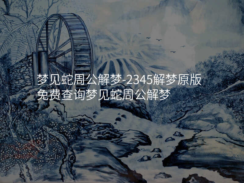 梦见蛇周公解梦-2345解梦原版免费查询梦见蛇周公解梦