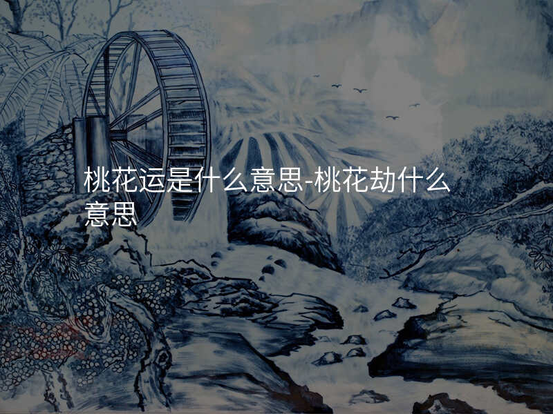 桃花运是什么意思-桃花劫什么意思