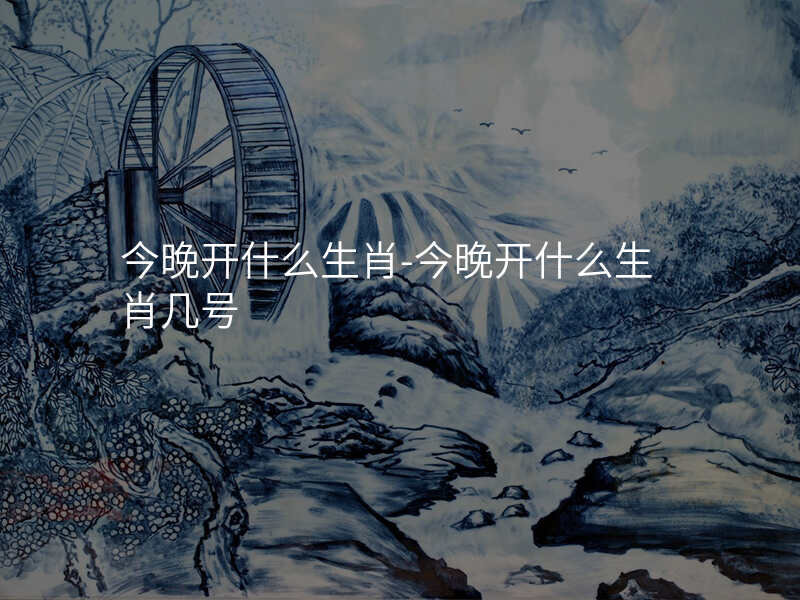 今晚开什么生肖-今晚开什么生肖几号
