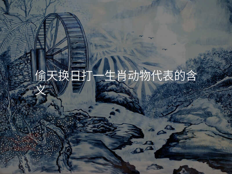 偷天换日打一生肖动物代表的含义