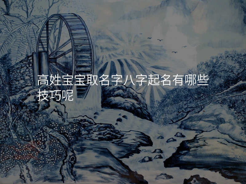 高姓宝宝取名字八字起名有哪些技巧呢