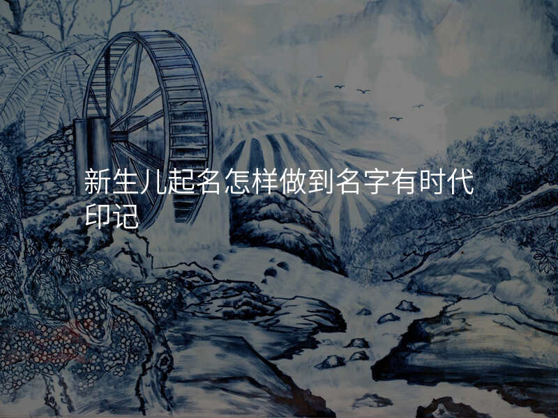 新生儿起名怎样做到名字有时代印记