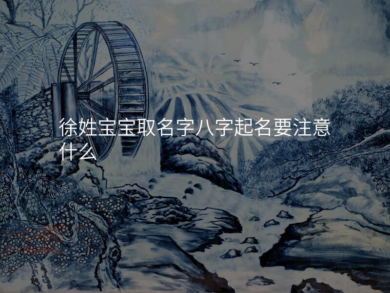 徐姓宝宝取名字八字起名要注意什么