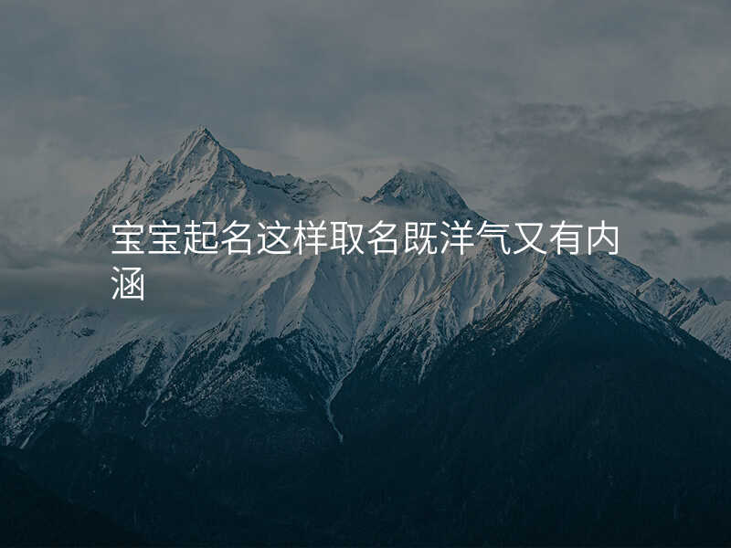 宝宝起名这样取名既洋气又有内涵