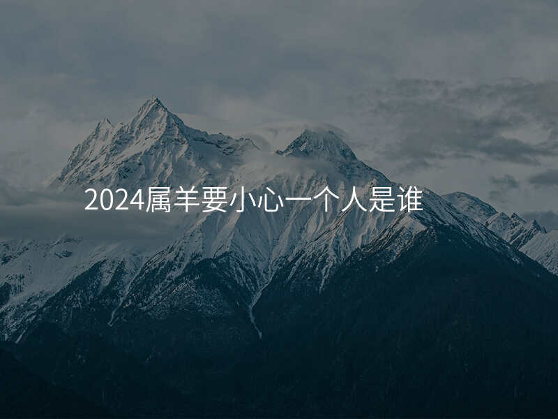 2024属羊要小心一个人是谁