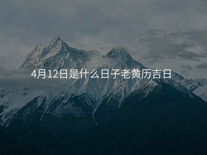 4月12日是什么日子老黄历吉日