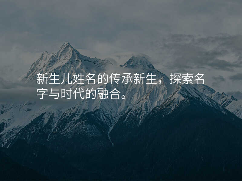 新生儿姓名的传承新生,探索名字与时代的融合。
