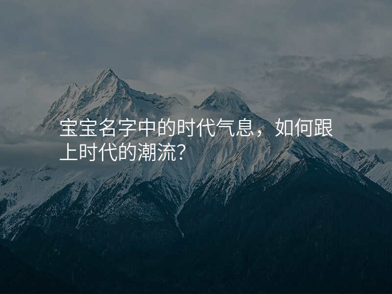 宝宝名字中的时代气息,如何跟上时代的潮流?