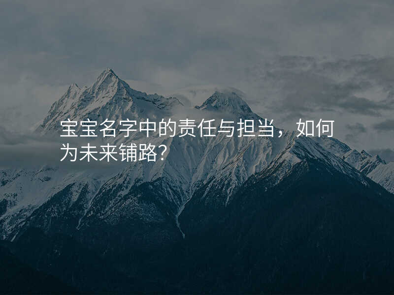 宝宝名字中的责任与担当,如何为未来铺路?