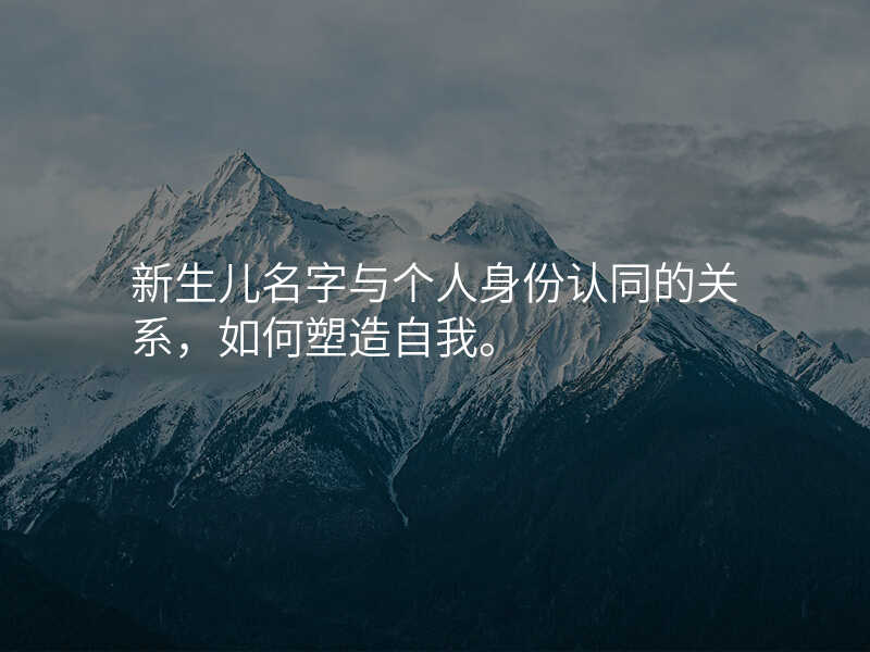 新生儿名字与个人身份认同的关系,如何塑造自我。
