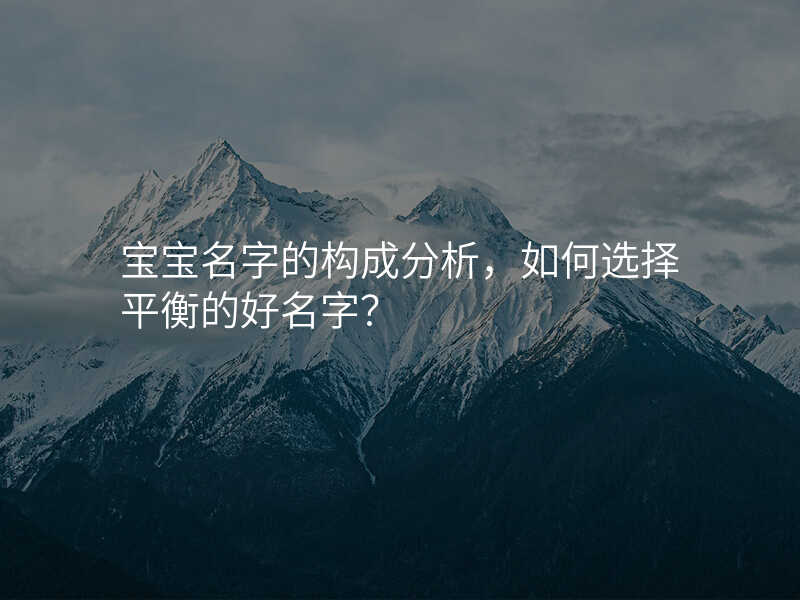 宝宝名字的构成分析,如何选择平衡的好名字?