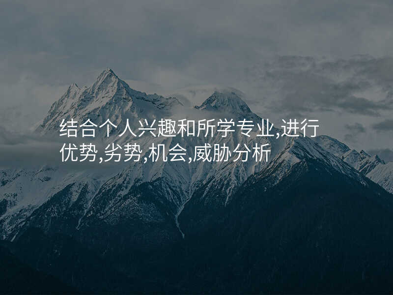 结合个人兴趣和所学专业,进行优势,劣势,机会,威胁分析