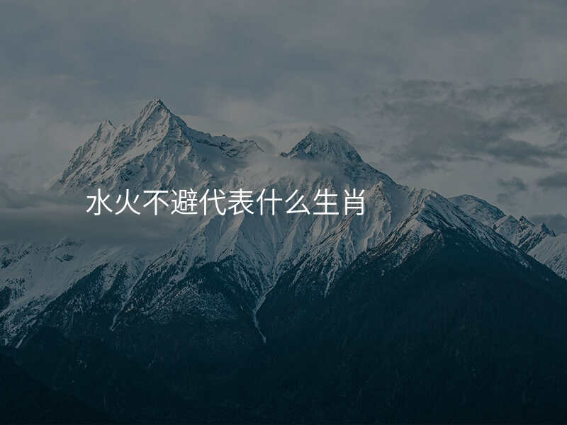 水火不避代表什么生肖