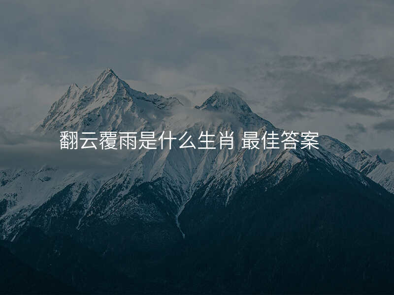 翻云覆雨是什么生肖 最佳答案