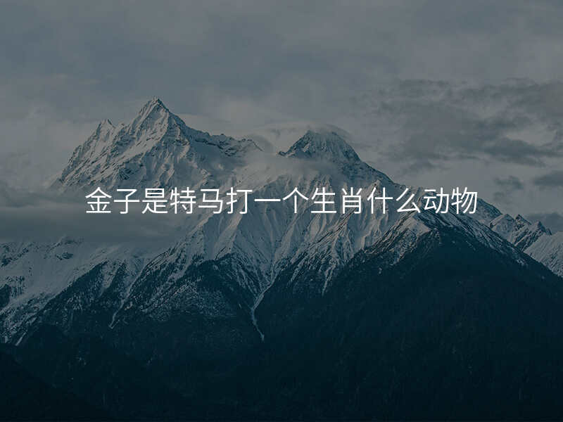 金子是特马打一个生肖什么动物