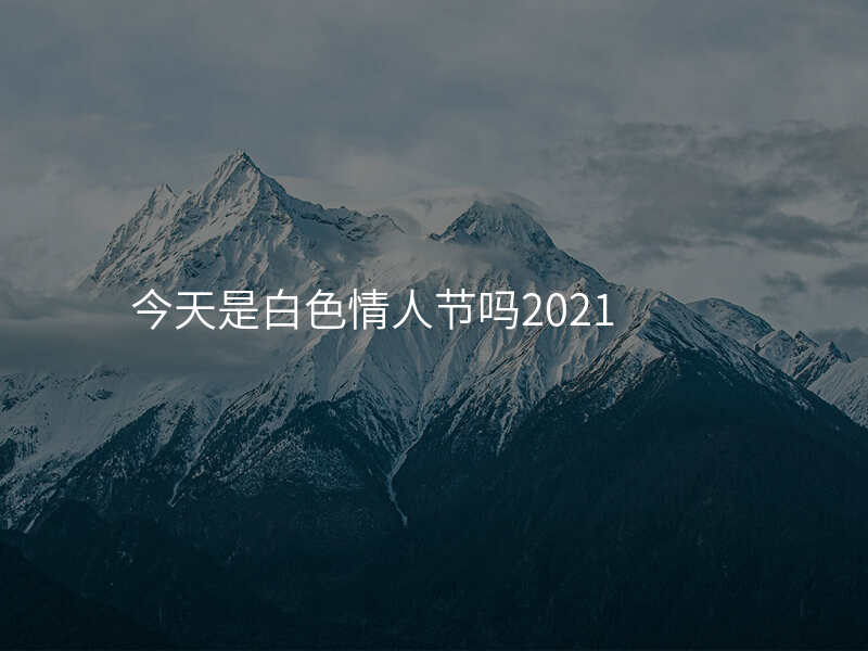 今天是白色情人节吗2021