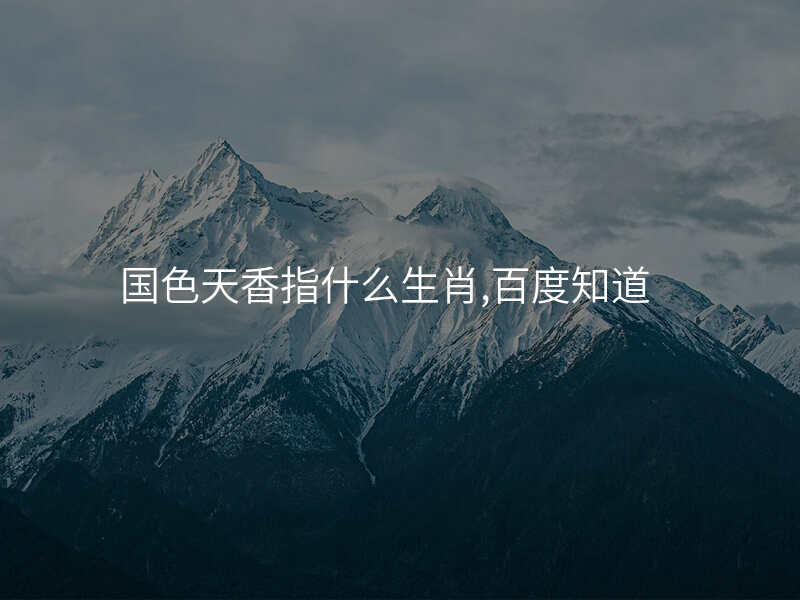 国色天香指什么生肖,百度知道