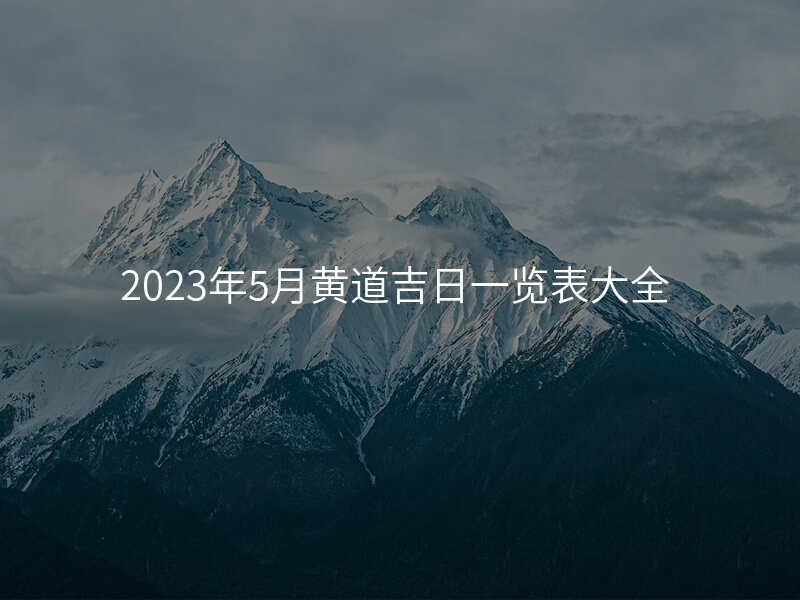 2023年5月黄道吉日一览表大全