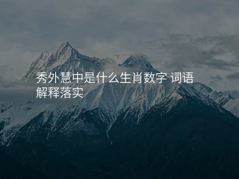 秀外慧中是什么生肖数字 词语解释落实