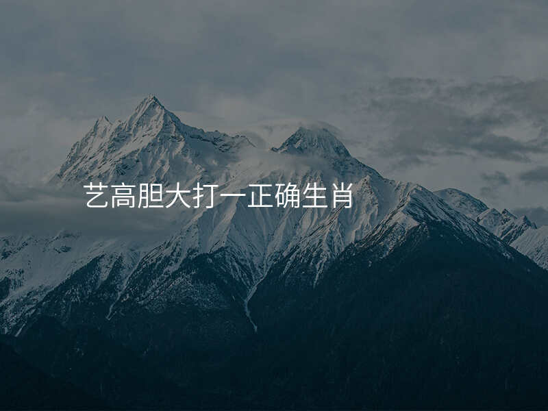 艺高胆大打一正确生肖