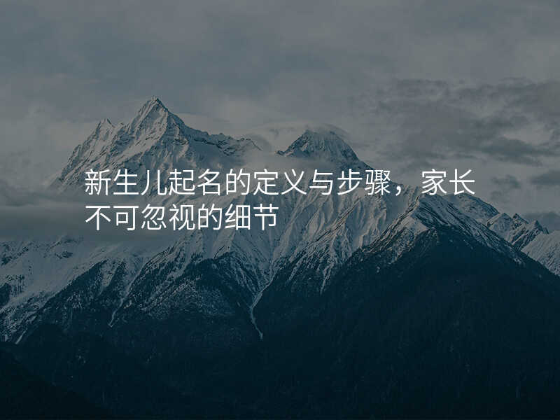 新生儿起名的定义与步骤,家长不可忽视的细节