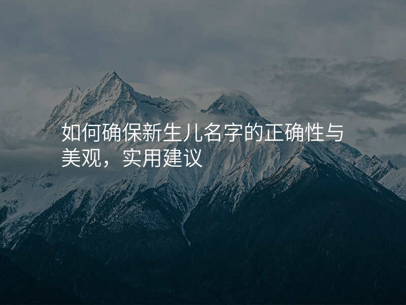 如何确保新生儿名字的正确性与美观,实用建议