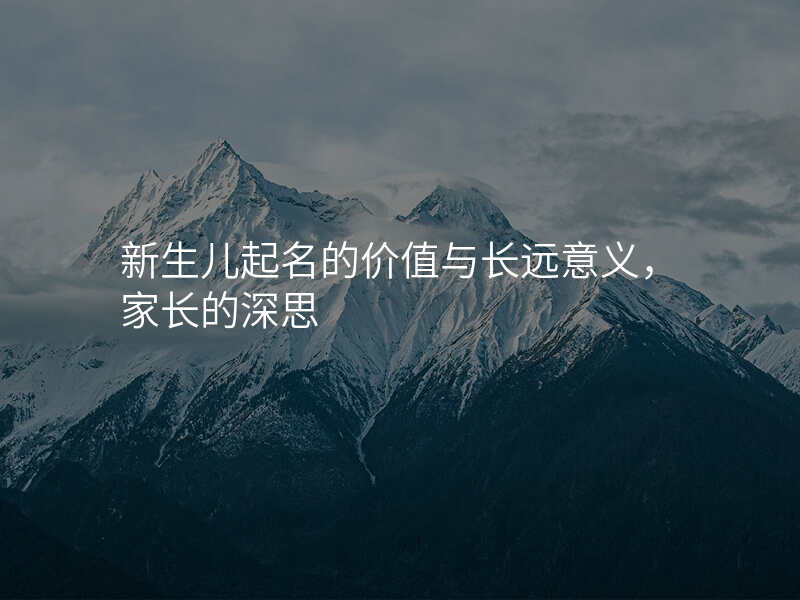 新生儿起名的价值与长远意义,家长的深思