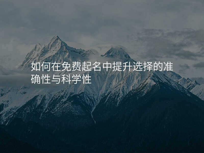 如何在免费起名中提升选择的准确性与科学性
