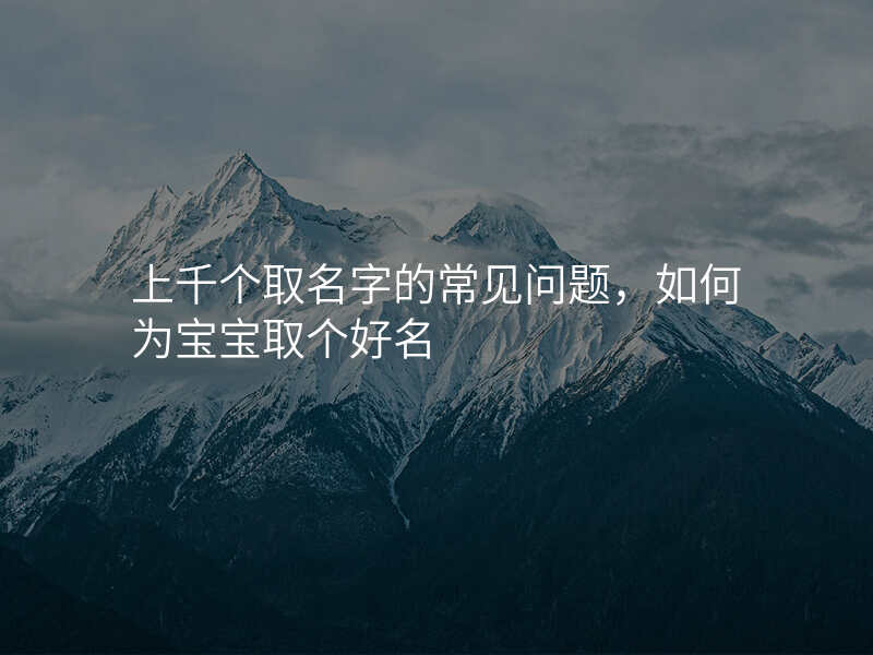 上千个取名字的常见问题,如何为宝宝取个好名
