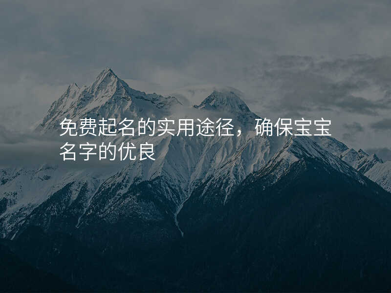 免费起名的实用途径,确保宝宝名字的优良