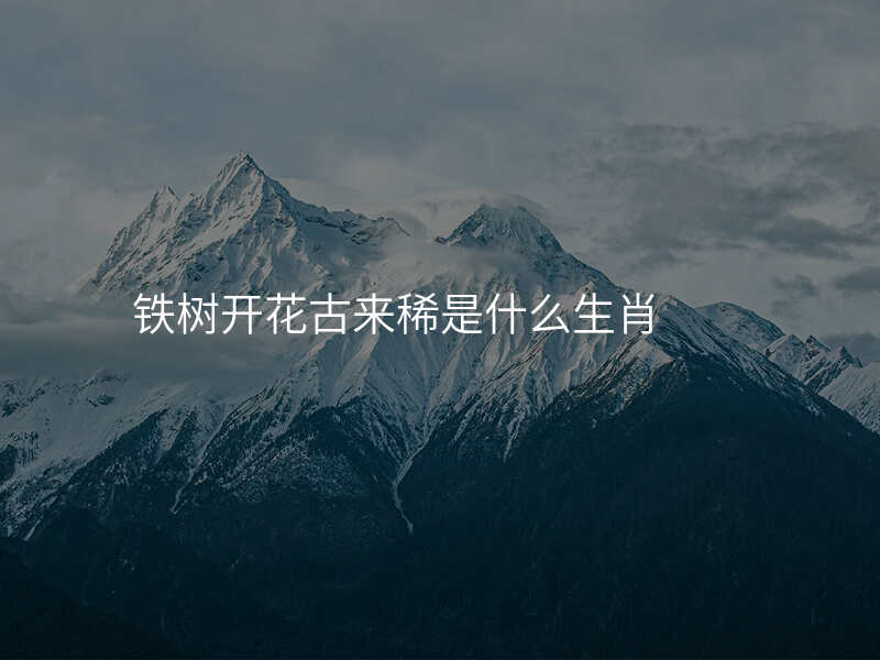 铁树开花古来稀是什么生肖
