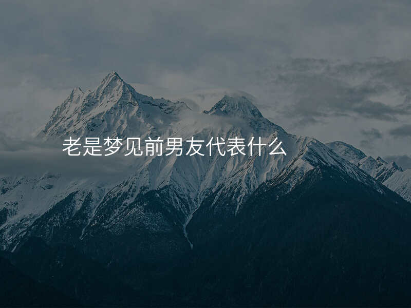 老是梦见前男友代表什么