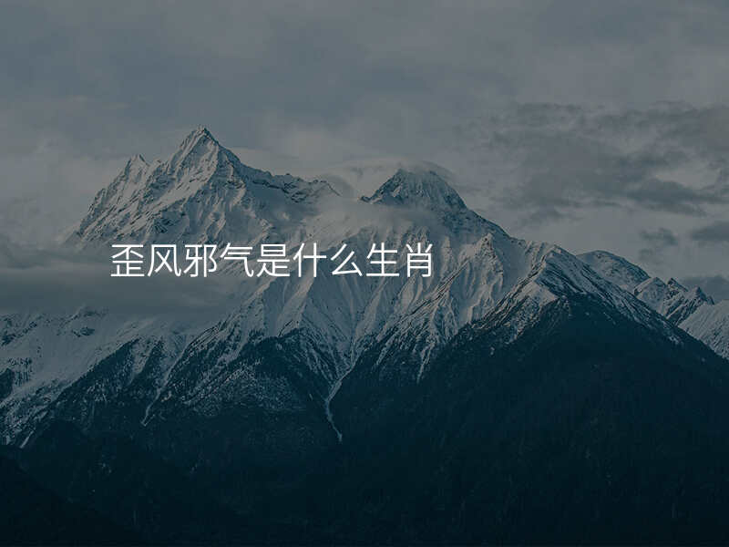 歪风邪气是什么生肖