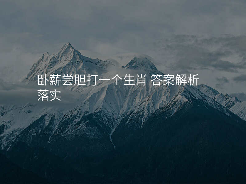 卧薪尝胆打一个生肖 答案解析落实