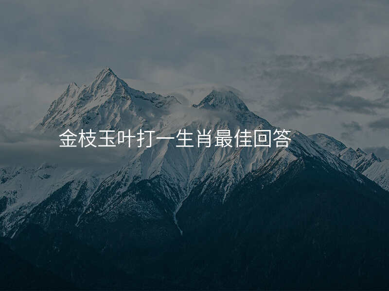 金枝玉叶打一生肖最佳回答